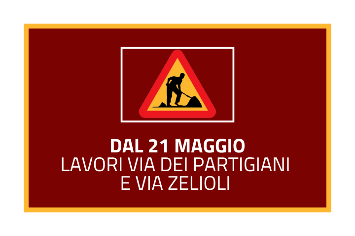 Dal 21 maggio lavori via dei partigiani e via zeliloli
